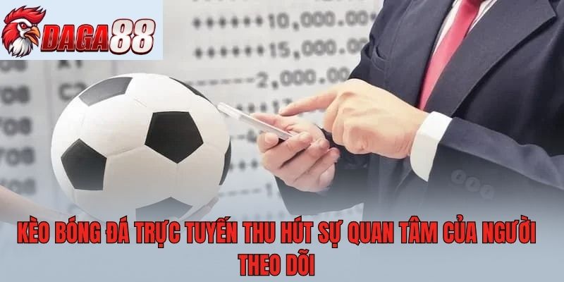 Kèo bóng đá trực tuyến thu hút sự quan tâm của người theo dõi