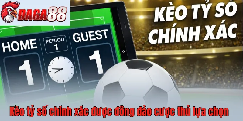 Kèo tỷ số chính xác được rất nhiều cược thủ lựa chọn