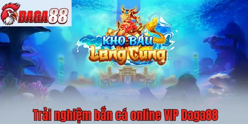 Trải nghiệm bắn cá online VIP Daga88